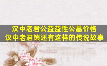 汉中老君公益益性公墓价格 汉中老君镇还有这样的传说故事